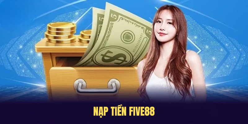 Nạp Tiền FIVE88 – Cách Thực Hiện Giao Dịch Thành Công