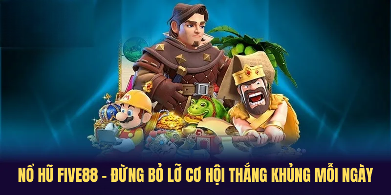 Nổ Hũ FIVE88 – Đừng Bỏ Lỡ Cơ Hội Thắng Khủng Mỗi Ngày